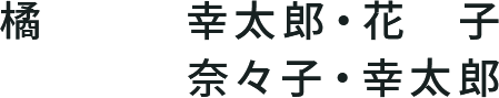 橘　幸太郎・花子/奈々子・幸太郎